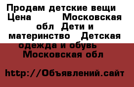 Продам детские вещи › Цена ­ 500 - Московская обл. Дети и материнство » Детская одежда и обувь   . Московская обл.